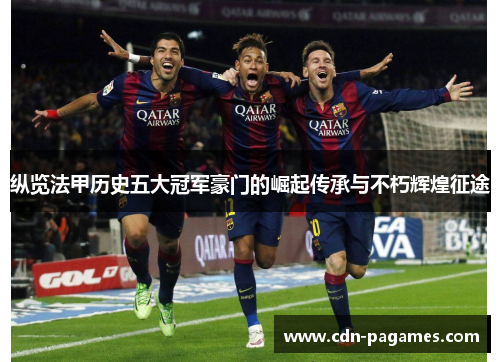 纵览法甲历史五大冠军豪门的崛起传承与不朽辉煌征途