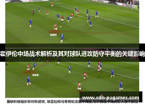 霍伊伦中场战术解析及其对球队进攻防守平衡的关键影响