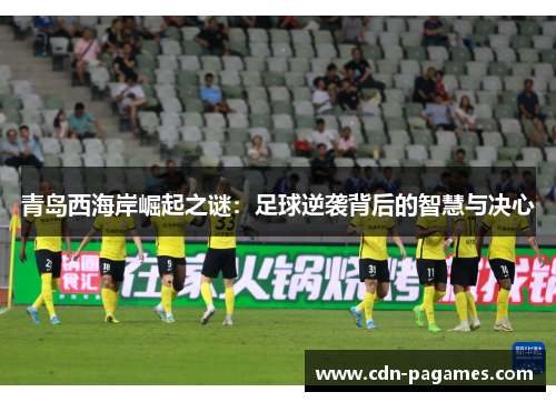 青岛西海岸崛起之谜：足球逆袭背后的智慧与决心