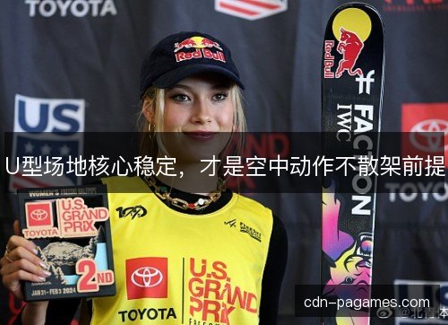 U型场地核心稳定，才是空中动作不散架前提